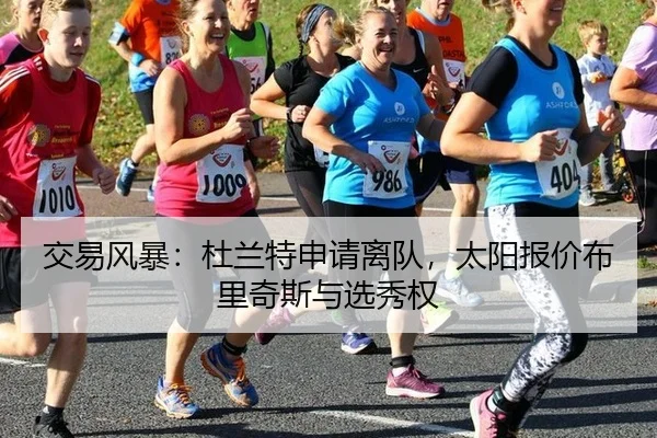 交易风暴：杜兰特申请离队，太阳报价布里奇斯与选秀权
