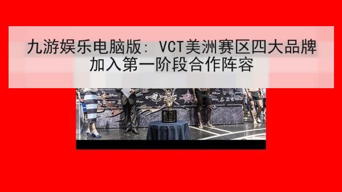 九游娱乐电脑版: VCT美洲赛区四大品牌加入第一阶段合作阵容 九游娱乐电脑版: VCT美洲赛区四大品牌加入第一阶段合作阵容