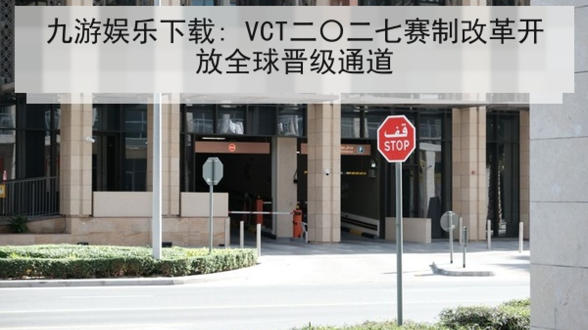 九游娱乐下载: VCT二〇二七赛制改革开放全球晋级通道 九游娱乐下载: VCT二〇二七赛制改革开放全球晋级通道