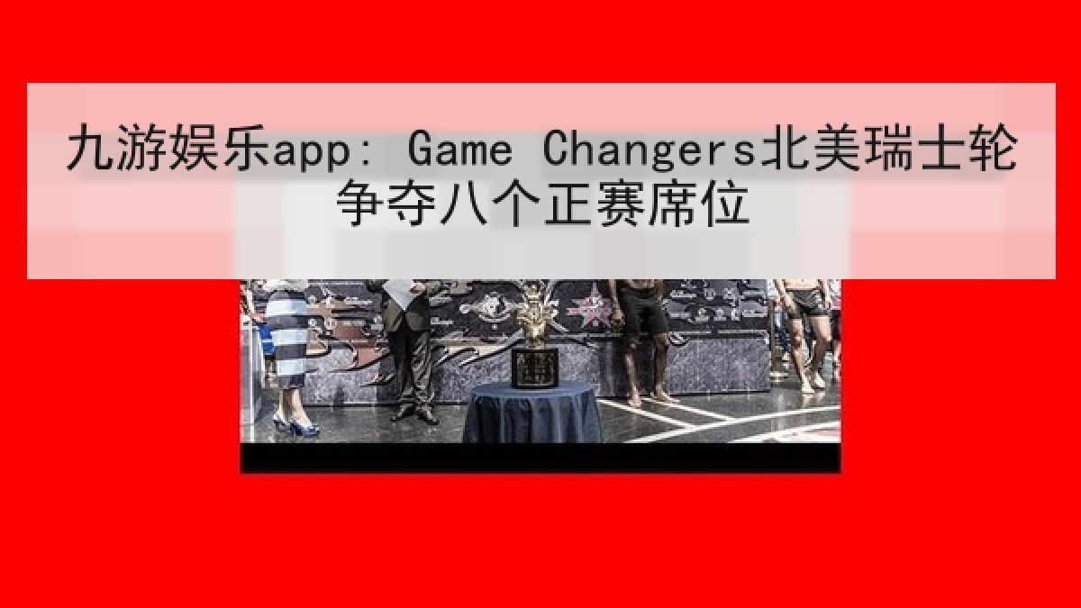 九游娱乐app: Game Changers北美瑞士轮争夺八个正赛席位 九游娱乐app: Game Changers北美瑞士轮争夺八个正赛席位