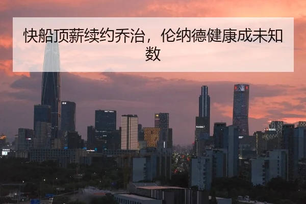 快船顶薪续约乔治，伦纳德健康成未知数