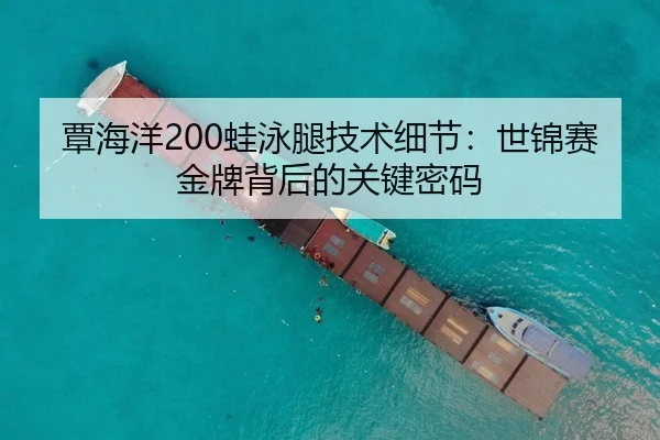 覃海洋200蛙泳腿技术细节：世锦赛金牌背后的关键密码