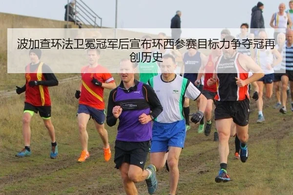 波加查环法卫冕冠军后宣布环西参赛目标力争夺冠再创历史