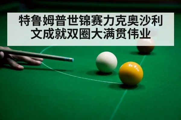 特鲁姆普世锦赛力克奥沙利文成就双圈大满贯伟业