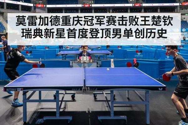莫雷加德重庆冠军赛击败王楚钦 瑞典新星首度登顶男单创历史