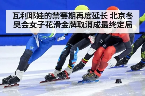 瓦利耶娃的禁赛期再度延长 北京冬奥会女子花滑金牌取消成最终定局