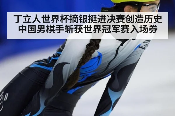 丁立人世界杯摘银挺进决赛创造历史 中国男棋手斩获世界冠军赛入场券
